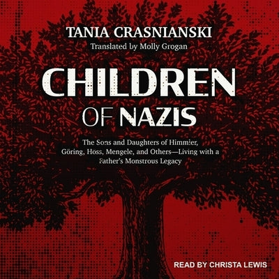Children of Nazis Lib/E: The Sons and Daughters of Himmler, Göring, Höss, Mengele, and Others-Living with a Father's Monstrous Legacy by Lewis, Christa