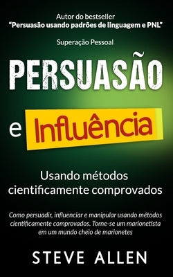 Superação Pessoal: Persuasão e influência usando métodos cientificamente comprovados: Como persuadir, influenciar e manipular. Torne-se u by Allen, Steve