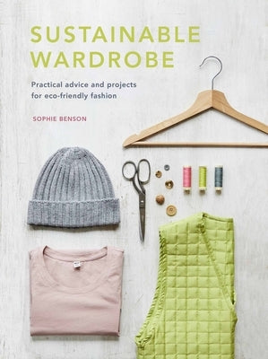 Sustainable Wardrobe: Practical Advice and Projects for Eco-Friendly Fashion by Benson, Sophie