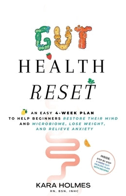 Gut Health Reset: An Easy 4-Week Plan to Help Beginners Restore Their Mind and Microbiome, Lose Weight, and Relieve Anxiety by Holmes, Kara