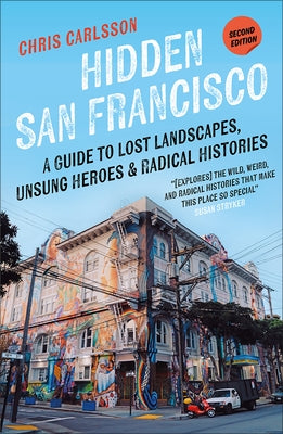 Hidden San Francisco: A Guide to Lost Landscapes, Unsung Heroes, and Radical Histories by Carlsson, Chris
