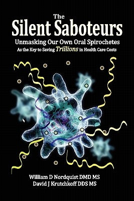 The Silent Saboteurs: Unmasking Our Own Oral Spirochetes as the Key to Saving Trillions in Health Care Costs by Nordquist DMD, William D.