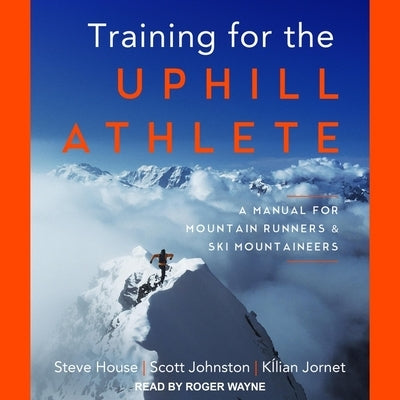 Training for the Uphill Athlete Lib/E: A Manual for Mountain Runners and Ski Mountaineers by House, Steve