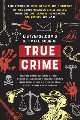 Listverse.Com's Ultimate Book of True Crime: A Collection of Gripping Facts and Disturbing Details about Infamous Serial Killers, Notorious Cult Leade by Frater, Jamie