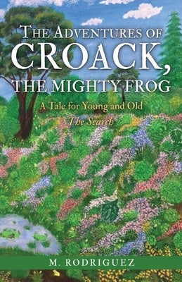 The Adventures of Croack, the Mighty Frog: A Tale for Young and Old by Rodriguez, M.