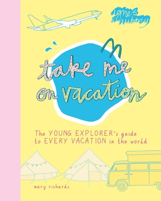 Take Me on Vacation: The Young Explorer's Guide to Every Vacation in the World by Richards, Mary