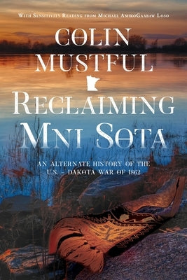 Reclaiming Mni Sota: An Alternate History of the U.S. - Dakota War of 1862 by Mustful, Colin