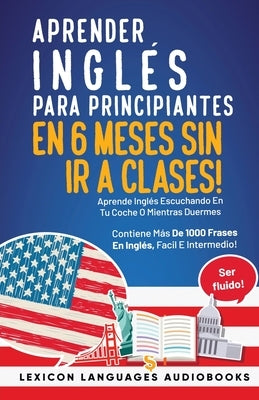 Aprender Inglés Para Principiantes En 6 Meses Sin Ir A Clases! Aprende Inglés Escuchando En Tu Coche O Mientras Duermes Contiene Más De 1000 Frases En by Languages, Lexicon