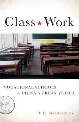 Class Work: Vocational Schools and China's Urban Youth by Woronov, Terry