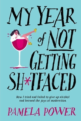 MY YEAR OF NOT GETTING SH*TFACED - How I tried and failed to give up alcohol and learned the joys of Moderation by Power, Pamela