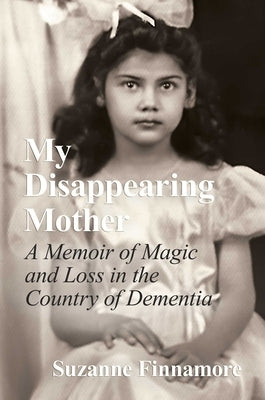 My Disappearing Mother: A Memoir of Magic and Loss in the Country of Dementia by Finnamore, Suzanne