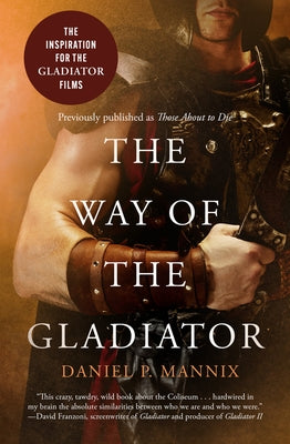 The Way of the Gladiator: Inspiration for the Gladiator Films by Mannix, Daniel P.