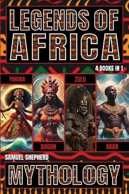 Legends of Africa: Yoruba, Dogon, Zulu & Akan Mythology by Shepherd, Samuel