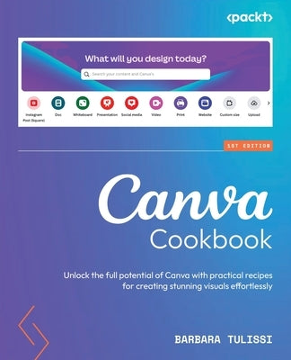 Canva Cookbook: Unlock the full potential of Canva with practical recipes for creating stunning visuals effortlessly by Tulissi, Barbara