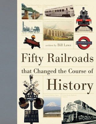 Fifty Railroads That Changed the Course of History by Laws, Bill