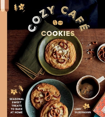 Cozy Café Cookies: Seasonal Sweet Treats to Bake at Home by Silbermann, Libby