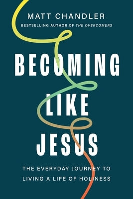 Becoming Like Jesus: The Everyday Journey to Living a Life of Holiness by Chandler, Matt