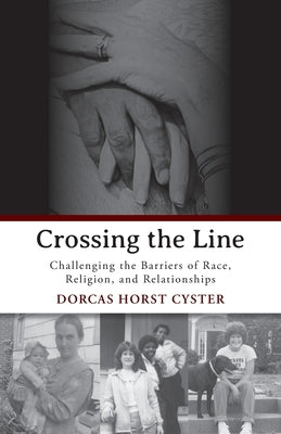 Crossing the Line: Challenging the Barriers of Race, Religion, and Relationships by Horst Cyster, Dorcas