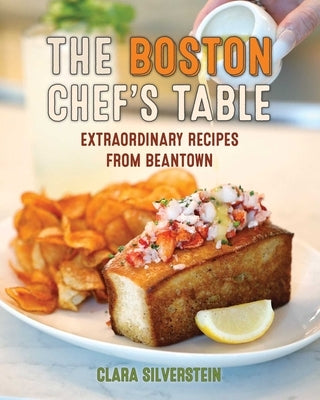 Boston Chef's Table: Extraordinary Recipes from Beantown by Silverstein, Clara