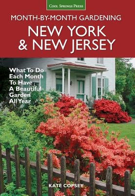 New York & New Jersey Month-By-Month Gardening: What to Do Each Month to Have a Beautiful Garden All Year by Copsey, Kate