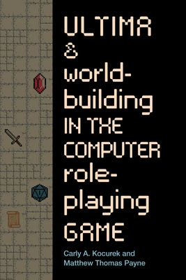 Ultima and Worldbuilding in the Computer Role-Playing Game by Kocurek, Carly A.