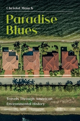 Paradise Blues: Travels through American Environmental History by Mauch, Christof