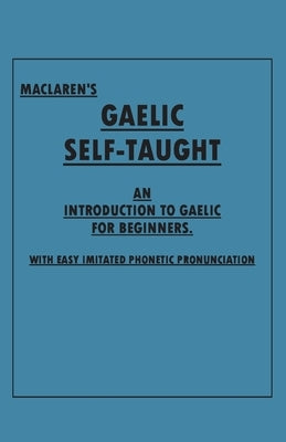 Maclaren's Gaelic Self-Taught - An Introduction to Gaelic for Beginners - With Easy Imitated Phonetic Pronunciation by Anon