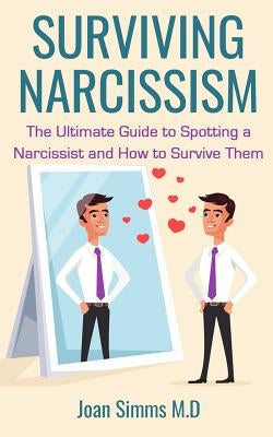 Surviving Narcissism: The Ultimate Guide to Spotting a Narcissist and How to Survive Them by Simms M. D., Joan