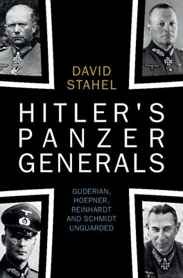 Hitler's Panzer Generals: Guderian, Hoepner, Reinhardt and Schmidt Unguarded by Stahel, David