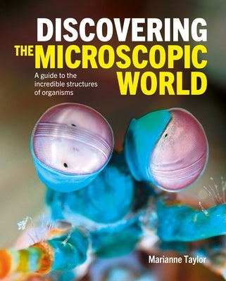 Discovering the Microscopic World: A Guide to the Incredible Structures of Organisms by Taylor, Marianne