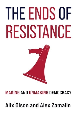 The Ends of Resistance: Making and Unmaking Democracy by Olson, Alix