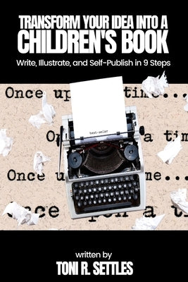 Transform Your Idea into a Children's BookHow to Write, Illustrate, and Self-Publish in 9 Steps by Settles, Toni R.