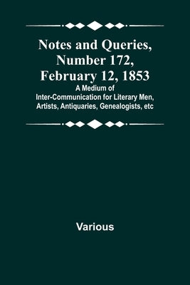 Notes and Queries, Number 172, February 12, 1853; A Medium of Inter-communication for Literary Men, Artists, Antiquaries, Genealogists, etc by Various