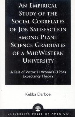 An Empirical Study of the Social Correlates of Job Satisfaction among Plant Science Graduates of a Mid-Western University: A Test of Victor H. Vroom's by Darboe, Kebba