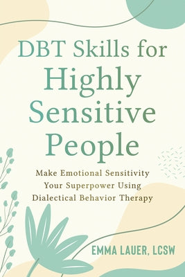 Dbt Skills for Highly Sensitive People: Make Emotional Sensitivity Your Superpower Using Dialectical Behavior Therapy by Lauer, Emma