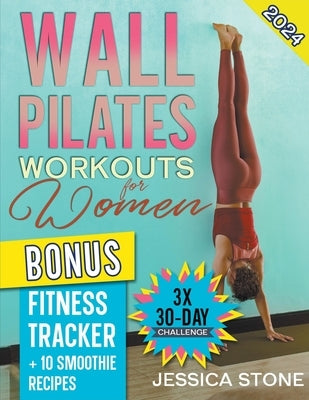 Wall Pilates Workouts for Woman: Tone Your Glutes, Abs and Back with a Tailored 30-day Program to Achieve Strength, Flexibility, and Mental Empowermen by Stone, Jessica