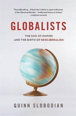 Globalists: The End of Empire and the Birth of Neoliberalism by Slobodian, Quinn