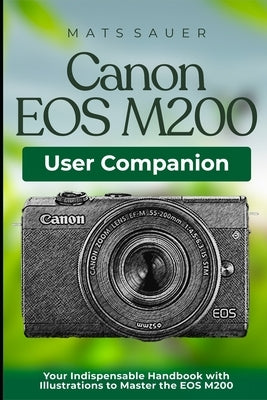 Canon EOS M200 User Companion: Your Indispensable Handbook with Illustrations to Master the EOS M200 by Sauer, Mats