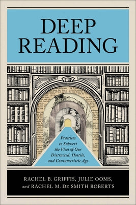 Deep Reading: Practices to Subvert the Vices of Our Distracted, Hostile, and Consumeristic Age by Griffis, Rachel B.