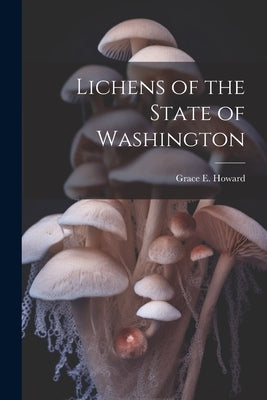 Lichens of the State of Washington by Howard, Grace E. B. 1886