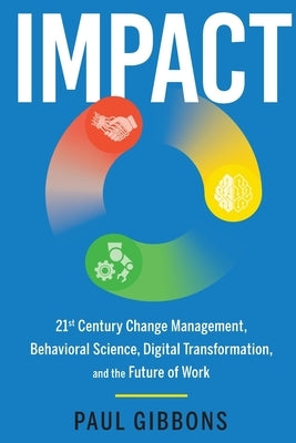 Impact: 21st Century Change Management, Behavioral Science, Digital Transformation, and the Future of Work by Gibbons, Paul