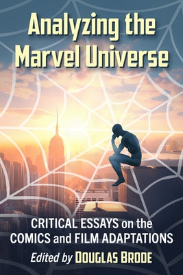 Analyzing the Marvel Universe: Critical Essays on the Comics and Film Adaptations by Brode, Douglas