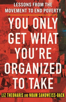 You Only Get What You're Organized to Take: Lessons from the Movement to End Poverty by Theoharis, Liz