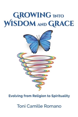 Growing Into Wisdom and Grace: Evolving From Religion to Spirituality by Romano, Toni C.