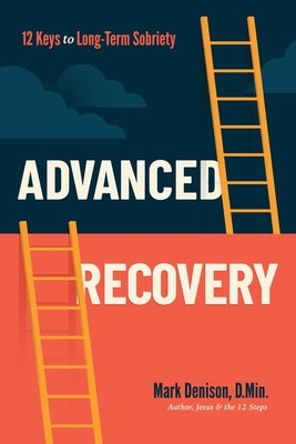 Advanced Recovery: 12 Keys to Long-Term Sobriety by Denison, Mark