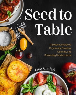 Seed to Table: A Seasonal Guide to Organically Growing, Cooking, and Preserving Food at Home (Urban Gardening, How to Start a Vegetable Garden) by Ghafari, Luay