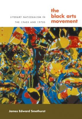 The Black Arts Movement: Literary Nationalism in the 1960s and 1970s by Smethurst, James