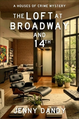 The Loft at Broadway and 14th: A Houses of Crime Mystery by Dandy, Jenny
