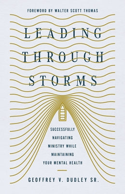 Leading Through Storms: Successfully Navigating Ministry While Maintaining Your Mental Health by Dudley, Geoffrey V.