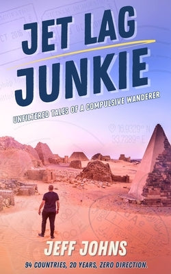 Jet Lag Junkie: Unfiltered Tales of a Compulsive Wanderer by Johns, Jeff